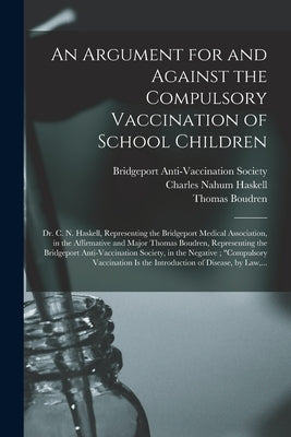 An Argument for and Against the Compulsory Vaccination of School Children: Dr. C. N. Haskell, Representing the Bridgeport Medical Association, in the by Bridgeport Anti-Vaccination Society (