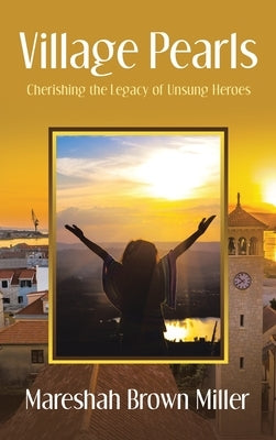 Village Pearls: Cherishing the Legacy of Unsung Heroes by Miller, Mareshah Brown