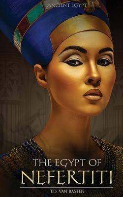 Ancient Egypt: The Egypt of Nefertiti by Van Basten, T. D.