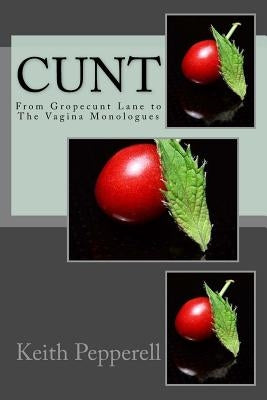 Cunt: From Gropecunt Lane to The Vagina Monologues by Pepperell, Keith