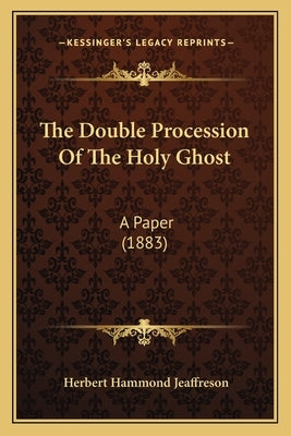 The Double Procession Of The Holy Ghost: A Paper (1883) by Jeaffreson, Herbert Hammond