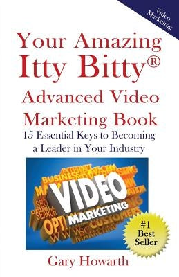 Your Amazing Itty Bitty Video Marketing Book: 15 Essential Keys to Becoming a Leader in Your Industry by Howarth, Gary