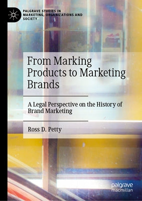 From Marking Products to Marketing Brands: A Legal Perspective on the History of Brand Marketing by Petty, Ross D.