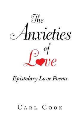 The Anxieties of Love: Epistolary Love Poems by Cook, Carl