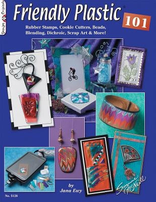 Friendly Plastic 101: Rubber Stamps, Cookie Cutters, Beads, Blending Dichroic, Scrap Art & More by Ewy, Jana