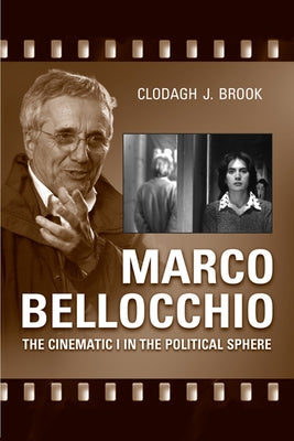 Marco Bellocchio: The Cinematic I in the Political Sphere by Brook, Clodagh