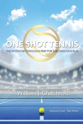 One Shot Tennis: The System of Conscious Prep for Subconscious Play by Crutchfield, William J.