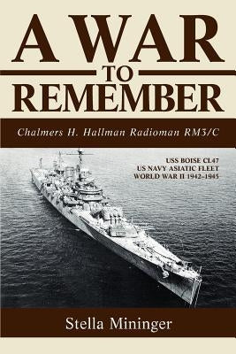 A War To Remember: Chalmers H. Hallman Radioman RM3/C by Mininger, Stella Z.