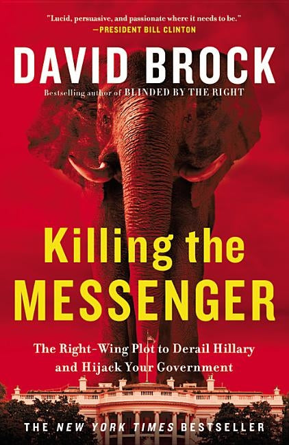 Killing the Messenger: The Right-Wing Plot to Derail Hillary and Hijack Your Government by Brock, David