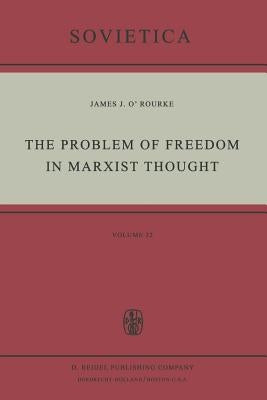 The Problem of Freedom in Marxist Thought: An Analysis of the Treatment of Human Freedom by Marx, Engels, Lenin and Contemporary Soviet Philosophy by O'Rourke, J. J.