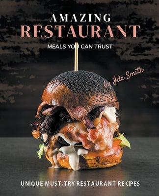 Amazing Restaurant Meals You Can Trust: Unique Must-try restaurant Recipes by Smith, Ida