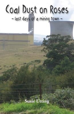 Coal Dust on Roses: last days of a mining town by Utting, Susie