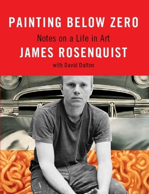 Painting Below Zero: Notes on a Life in Art by Rosenquist, James