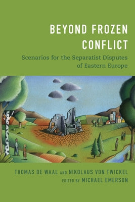 Beyond Frozen Conflict: Scenarios for the Separatist Disputes of Eastern Europe by de Waal, Thomas
