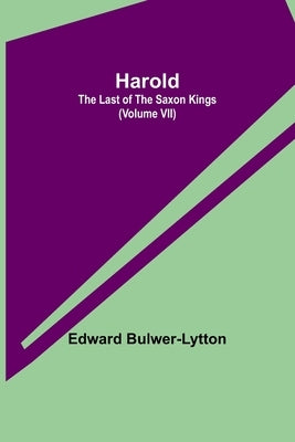Harold: the Last of the Saxon Kings (Volume VII) by Lytton, Edward Bulwer Lytton