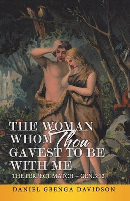 The Woman Whom Thou Gavest to Be with Me: The Perfect Match Gen.3:12 by Davidson, Daniel Gbenga