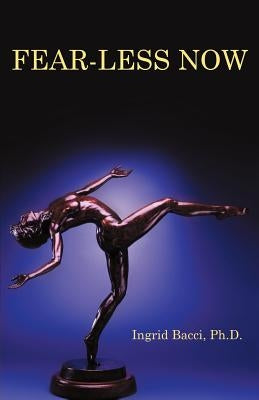 Fear-Less Now: A Manual for Healing and Self-Empowerment in a World of Crisis by Bacci Ph. D., Ingrid
