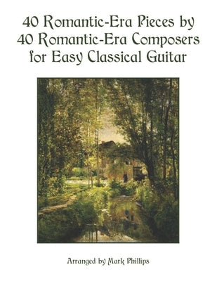 40 Romantic-Era Pieces by 40 Romantic-Era Composers for Easy Classical Guitar by Phillips, Mark