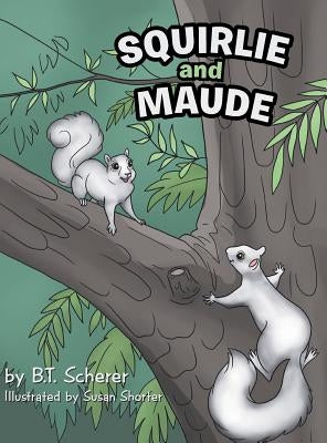 Squirlie and Maude: The White Squirrels of Brevard by Scherer, B. T.