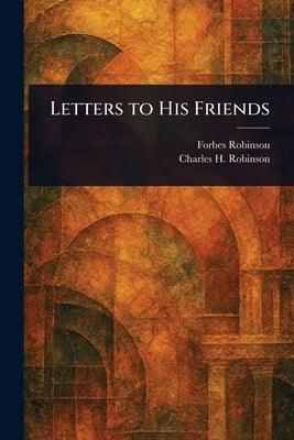 Letters to His Friends by Robinson, Forbes