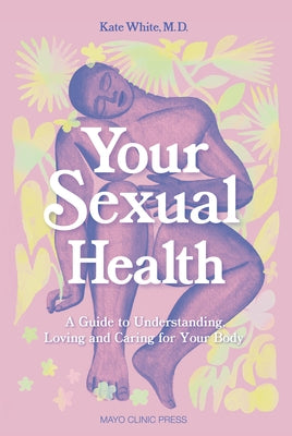 Your Sexual Health: A Guide to Understanding, Loving and Caring for Your Body: A Guide to Understanding, Loving and Caring for Your Body by White, Kate