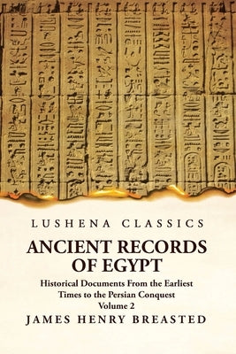 Ancient Records of Egypt Historical Documents From the Earliest Times to the Persian Conquest Volume 2 by James Henry Breasted