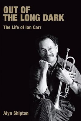 Out of the Long Dark: The Life of Ian Carr by Shipton, Alyn L.