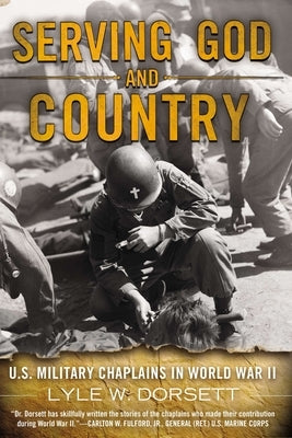 Serving God and Country: U.S. Military Chaplains in World War II by Dorsett, Lyle W.