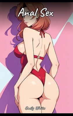 Anal Sex: Sexy Erotic Stories for Adults Illustrated with Hentai Images - Naked Illustrations by White, Emily