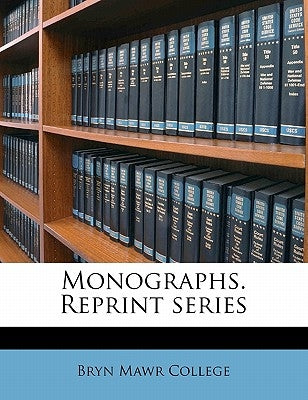 Monographs. Reprint Series Volume 8 by Bryn Mawr College