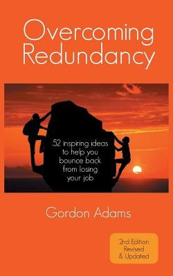 Overcoming Redundancy: 52 inspiring ideas to help you bounce back from losing your job by Adams, Gordon