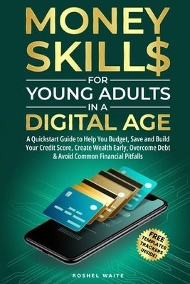 Money Skills for Young Adults in a Digital Age: A Quickstart Guide To Help You Budget, Save and Build Your Credit Score, Create Wealth Early, Overcome by Waite, Roshel