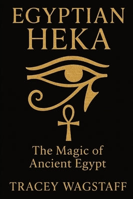 Egyptian Heka: The Magic of Ancient Egypt by Wagstaff, Tracey