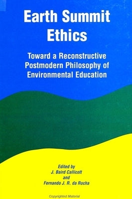 Earth Summit Ethics: Toward a Reconstructive Postmodern Philosophy of Environmental Education by Callicott, J. Baird