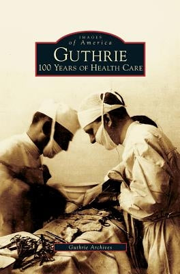 Guthrie: 100 Years of Health Care by Guthrie Archives
