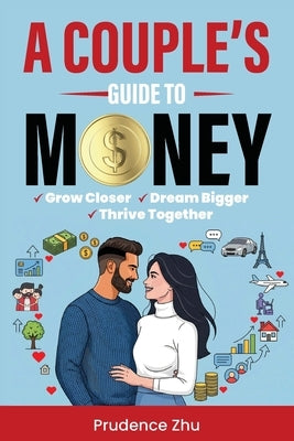 A Couple's Guide to Money: Grow Closer, Dream Bigger, Thrive Together by Zhu, Prudence
