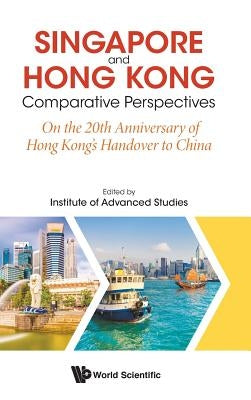 Singapore and Hong Kong: Comparative Perspectives on the 20th Anniversary of Hong Kong's Handover to China by Institute of Advanced Studies Ntu Singap