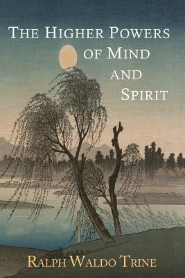 The Higher Powers of Mind and Spirit by Trine, Ralph Waldo
