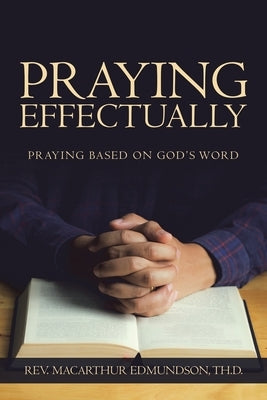 Praying Effectually: Praying Based on God's Word by Edmundson Th D., MacArthur