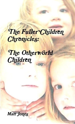 The Fuller Children Chronicles: The Otherworld Children by Jones, Matt