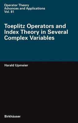 Toeplitz Operators and Index Theory in Several Complex Variables by Upmeier, Harald