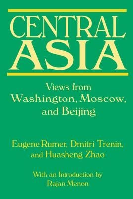Central Asia: Views from Washington, Moscow, and Beijing: Views from Washington, Moscow, and Beijing by Rumer, Eugene B.