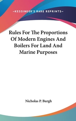 Rules For The Proportions Of Modern Engines And Boilers For Land And Marine Purposes by Burgh, Nicholas P.