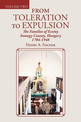 From Toleration to Expulsion: The Families of Ecsény Somogy County, Hungary 1784-1948 by Fischer, Henry A.