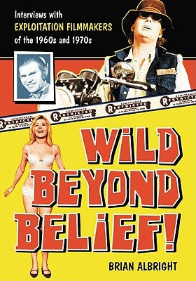 Wild Beyond Belief!: Interviews with Exploitation Filmmakers of the 1960s and 1970s by Albright, Brian