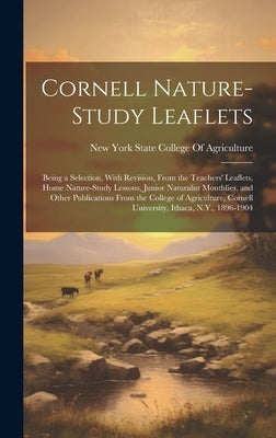 Cornell Nature-Study Leaflets: Being a Selection, With Revision, From the Teachers' Leaflets, Home Nature-Study Lessons, Junior Naturalist Monthlies, by New York State College of Agriculture