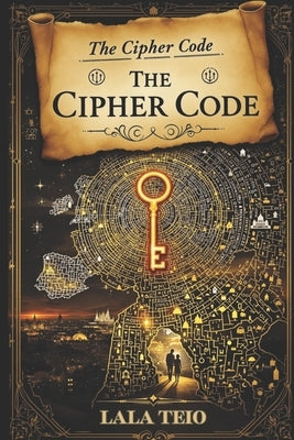The Cipher Code: A Thrilling Adventure of Cryptology, History, and Hidden Power by Teio, Lala