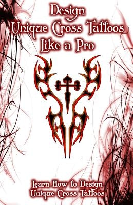 Design Unique Cross Tattoos Like a Pro: Learn How to Design Unique Cross Tattoos by Publication, Gala