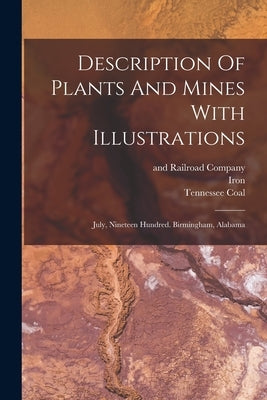 Description Of Plants And Mines With Illustrations: July, Nineteen Hundred. Birmingham, Alabama by Coal, Tennessee