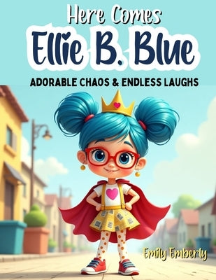 1st Grade Reading Books - Here Comes Ellie B. Blue: Adorable Chaos & Endless Laughs, 5 Minute Stories with morals and values - Gifts For 6-7 Year Old by Emberly, Emily